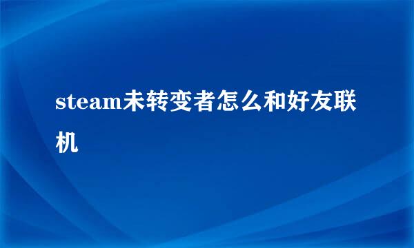 steam未转变者怎么和好友联机
