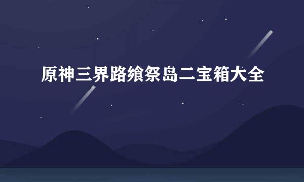 原神三界路飨祭岛二宝箱大全