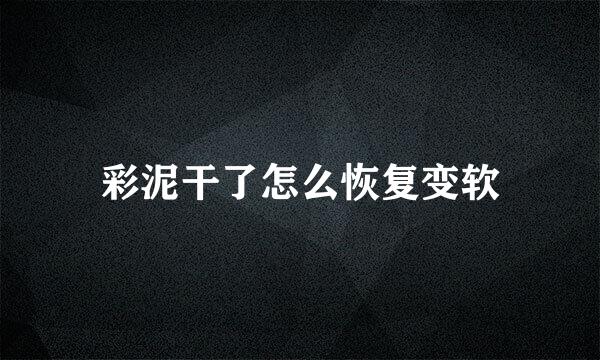 彩泥干了怎么恢复变软