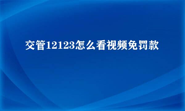 交管12123怎么看视频免罚款