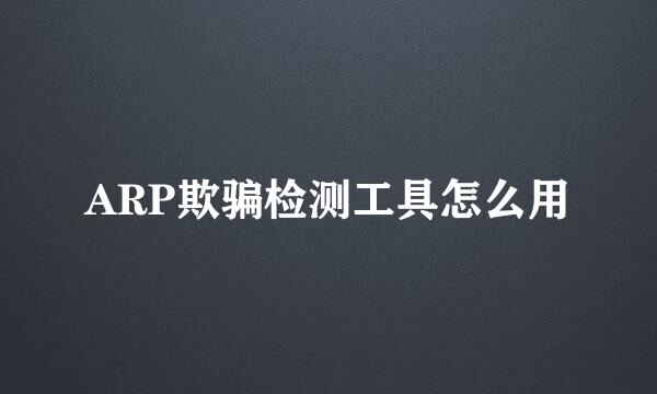 ARP欺骗检测工具怎么用