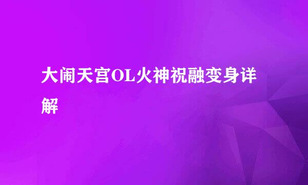 大闹天宫OL火神祝融变身详解
