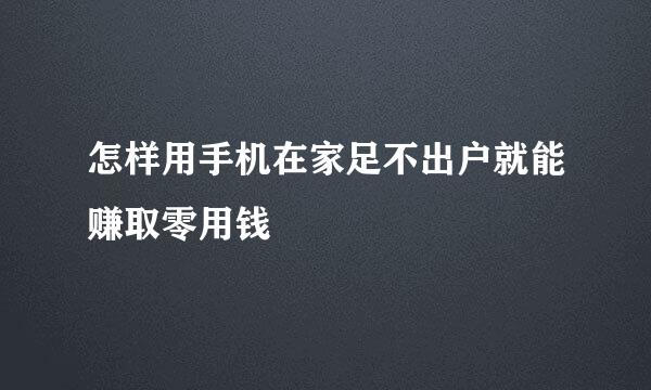 怎样用手机在家足不出户就能赚取零用钱