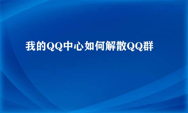 我的QQ中心如何解散QQ群