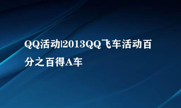 QQ活动|2013QQ飞车活动百分之百得A车