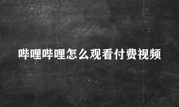 哔哩哔哩怎么观看付费视频