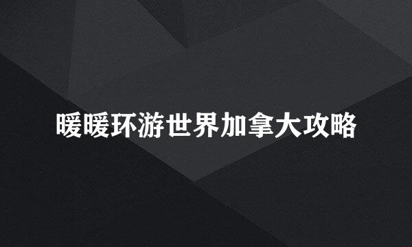 暖暖环游世界加拿大攻略