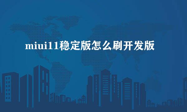 miui11稳定版怎么刷开发版