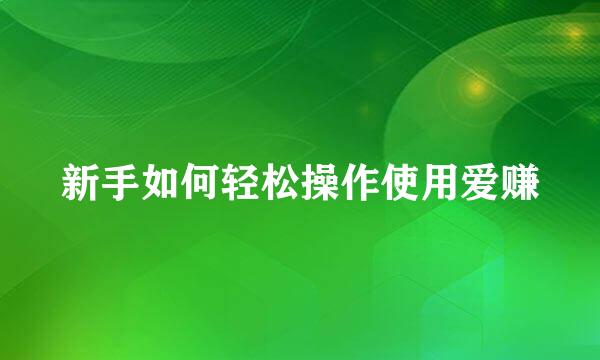 新手如何轻松操作使用爱赚