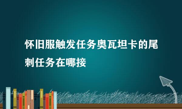 怀旧服触发任务奥瓦坦卡的尾刺任务在哪接