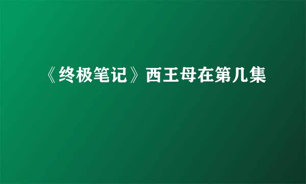 《终极笔记》西王母在第几集