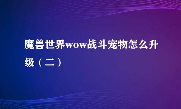 魔兽世界wow战斗宠物怎么升级（二）
