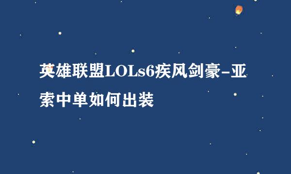 英雄联盟LOLs6疾风剑豪-亚索中单如何出装