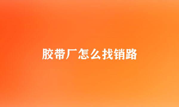 胶带厂怎么找销路