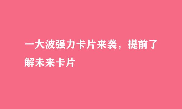 一大波强力卡片来袭，提前了解未来卡片