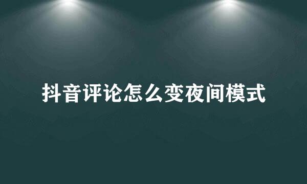 抖音评论怎么变夜间模式