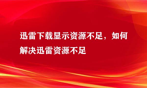 迅雷下载显示资源不足，如何解决迅雷资源不足