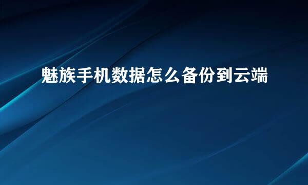 魅族手机数据怎么备份到云端