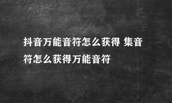 抖音万能音符怎么获得 集音符怎么获得万能音符