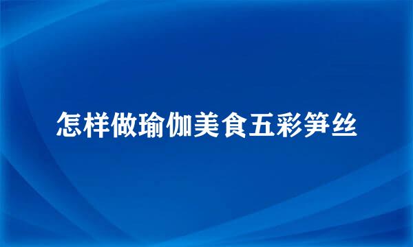 怎样做瑜伽美食五彩笋丝