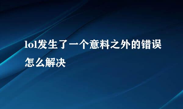 lol发生了一个意料之外的错误怎么解决