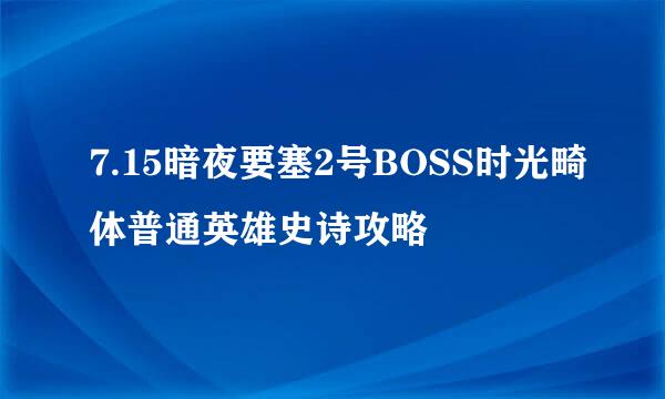 7.15暗夜要塞2号BOSS时光畸体普通英雄史诗攻略