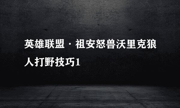 英雄联盟·祖安怒兽沃里克狼人打野技巧1