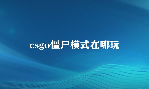 csgo僵尸模式在哪玩