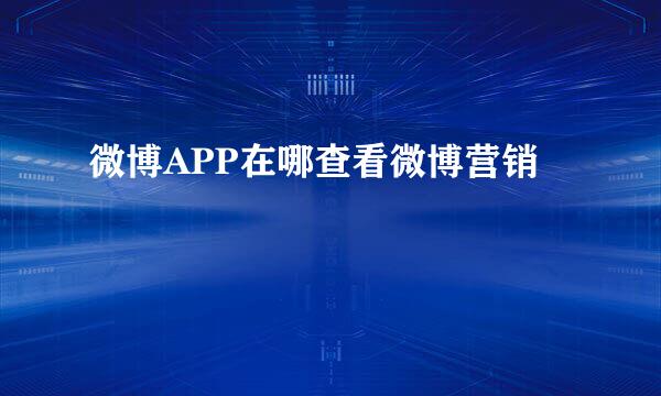 微博APP在哪查看微博营销