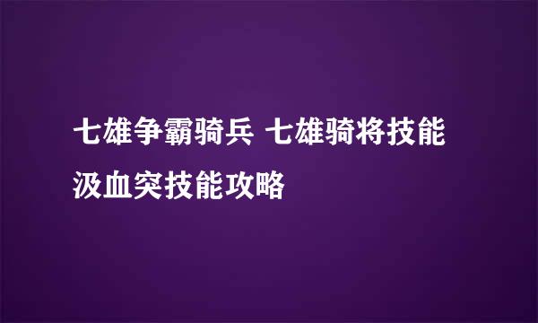七雄争霸骑兵 七雄骑将技能汲血突技能攻略