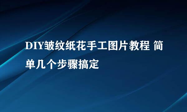 DIY皱纹纸花手工图片教程 简单几个步骤搞定