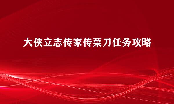 大侠立志传家传菜刀任务攻略