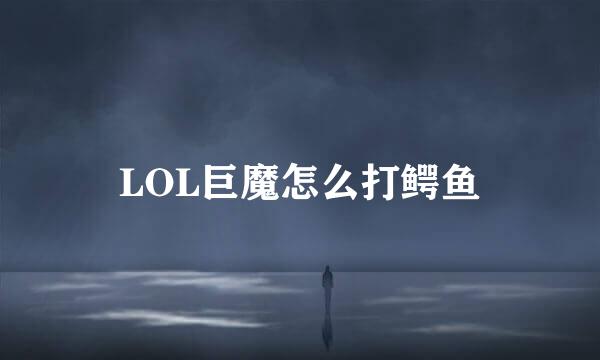 LOL巨魔怎么打鳄鱼