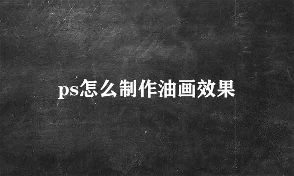 ps怎么制作油画效果