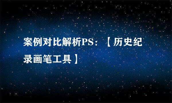 案例对比解析PS：【历史纪录画笔工具】