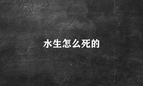水生怎么死的