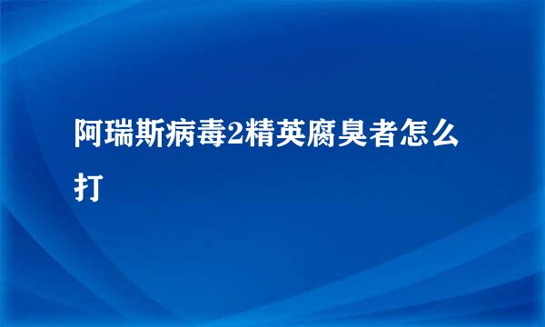 阿瑞斯病毒2精英腐臭者怎么打
