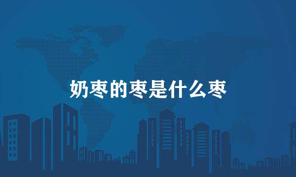 奶枣的枣是什么枣
