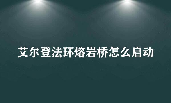 艾尔登法环熔岩桥怎么启动