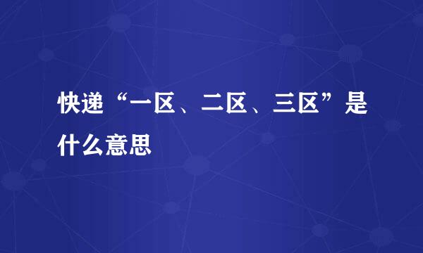 快递“一区、二区、三区”是什么意思
