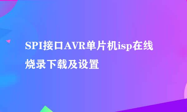 SPI接口AVR单片机isp在线烧录下载及设置
