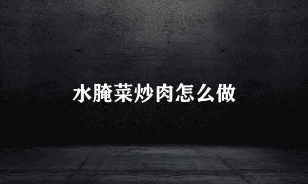 水腌菜炒肉怎么做