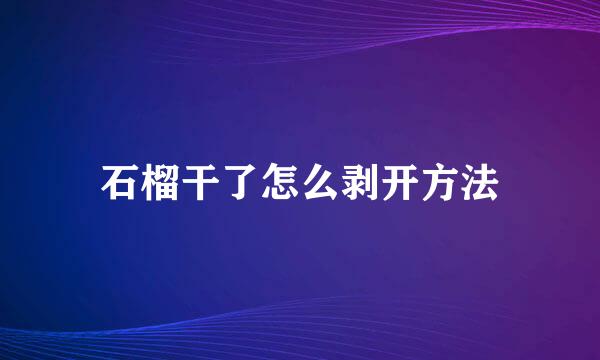 石榴干了怎么剥开方法