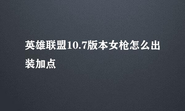 英雄联盟10.7版本女枪怎么出装加点