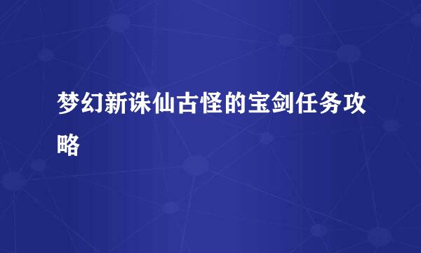 梦幻新诛仙古怪的宝剑任务攻略