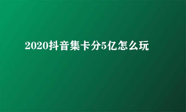 2020抖音集卡分5亿怎么玩