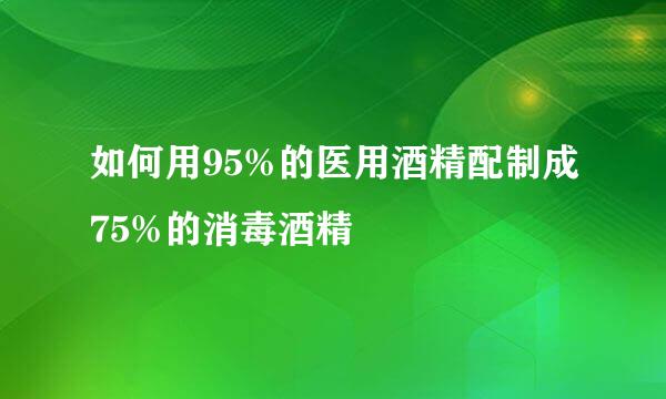 如何用95%的医用酒精配制成75%的消毒酒精