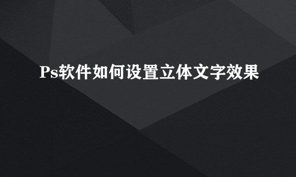 Ps软件如何设置立体文字效果
