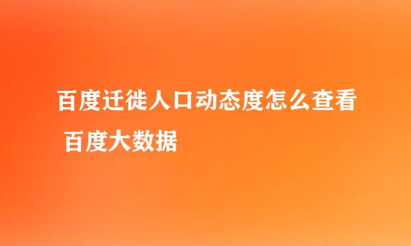 百度迁徙人口动态度怎么查看 百度大数据