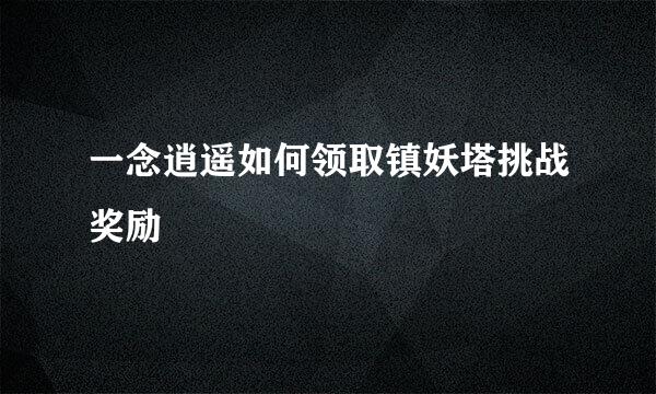 一念逍遥如何领取镇妖塔挑战奖励